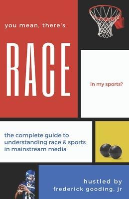 You Mean, There's RACE in My Sports?: The Complete Guide for Understanding Race & Sports in Mainstream Media - F. W. Gooding
