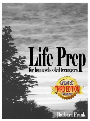 Life Prep for Homeschooled Teenagers, Third Edition: A Parent-Friendly Curriculum For Teaching Teens About Credit Cards, Auto And Health Insurance, Ma - Barbara Frank