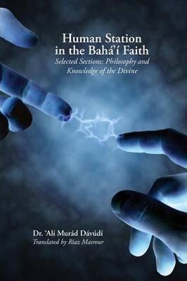 Human Station in the Baha'i Faith: Selected Sections: Philosophy and Knowledge of the Divine - 'ali Murad Davudi