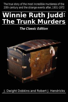 Winnie Ruth Judd: The Trunk Murders the Classic Edition - J. Dwight Dobkins