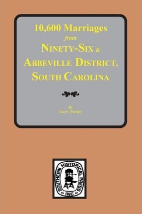10,600 Marriages from Ninety-Six and Abbeville District, South Carolina - Larry Pursley