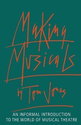 Making Musicals: An Informal Introduction to the World of Musical Theater - Tom Jones
