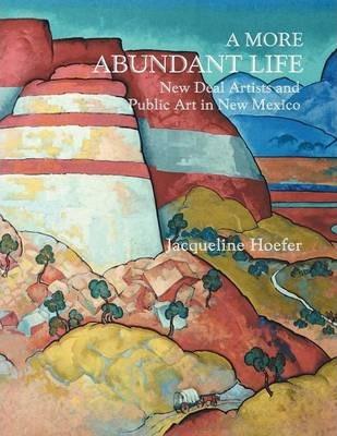 A More Abundant Life: New Deal Artists and Public Art in New Mexico - Jacqueline Hoefer