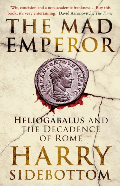 The Mad Emperor: Heliogabalus and the Decadence of Rome - Harry Sidebottom