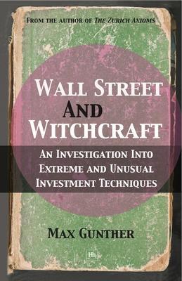 Wall Street and Witchcraft: An Investigation Into Extreme and Unusual Investment Techniques - Max Gunther