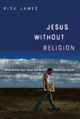 Jesus Without Religion: What Did He Say? What Did He Do? What's the Point? - Rick James