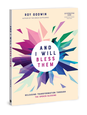And I Will Bless Them: Releasing Transformation Through the Spoken Blessing - Roy Godwin