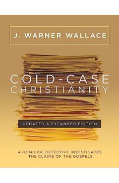 Cold-Case Christianity: A Homicide Detective Investigates the Claims of the Gospels - J. Warner Wallace