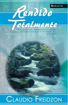 Rendido Totalmente: Un Llamado a la Consagracion y la Santidad de la Vida Diaria A Traves de las Siete Zambullidas de Naaman - Claudio Freidzon