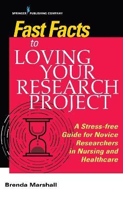 Fast Facts to Loving Your Research Project: A Stress-Free Guide for Novice Researchers in Nursing and Healthcare - Brenda Marshall
