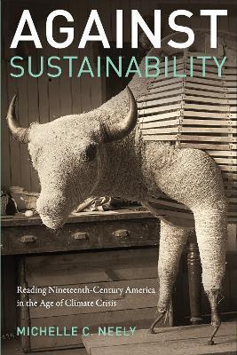 Against Sustainability: Reading Nineteenth-Century America in the Age of Climate Crisis - Michelle Neely