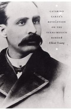 Coperta cărții 'Catarino Garza's Revolution on the Texas-Mexico Border - Elliott Young'