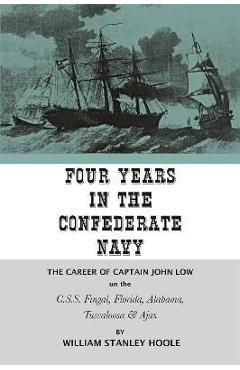 Poza produsului Four Years in the Confederate Navy: The Career of Captain John Low on the C.S.S. Fingal, Florida, Alabama, Tuscaloosa, and Ajax - William Stanley Hoole