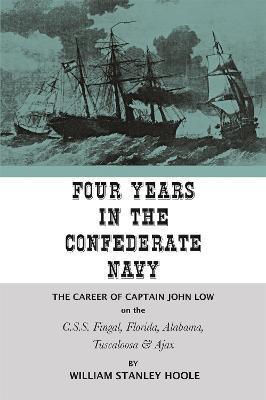Four Years in the Confederate Navy: The Career of Captain John Low on the C.S.S. Fingal, Florida, Alabama, Tuscaloosa, and Ajax - William Stanley Hoole