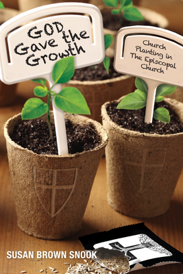 God Gave the Growth: Church Planting in the Episcopal Church - Susan Brown Snook