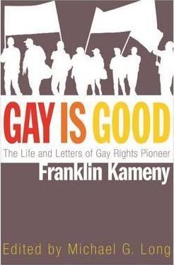 Gay Is Good: The Life and Letters of Gay Rights Pioneer Franklin Kameny - Michael G. Long