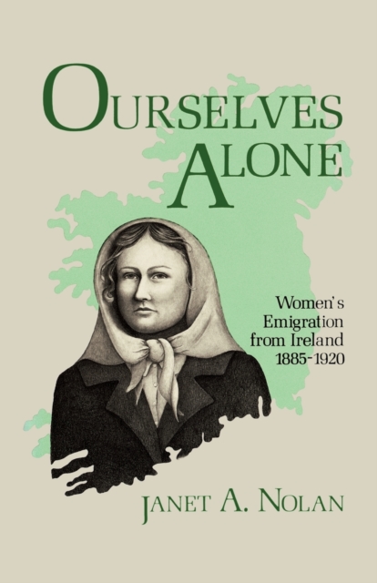 Ourselves Alone: Women's Emigration from Ireland, 1885-1920 - Janet A. Nolan
