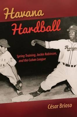 Havana Hardball: Spring Training, Jackie Robinson, and the Cuban League - César Brioso