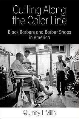 Cutting Along the Color Line: Black Barbers and Barber Shops in America - Quincy T. Mills