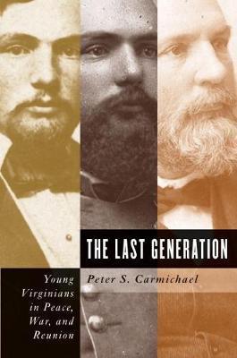 The Last Generation: Young Virginians in Peace, War, and Reunion - Peter S. Carmichael