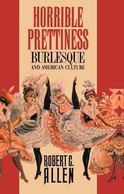 Horrible Prettiness: Burlesque and American Culture - Robert Allen