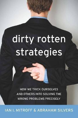 Dirty Rotten Strategies: How We Trick Ourselves and Others Into Solving the Wrong Problems Precisely - Ian Mitroff