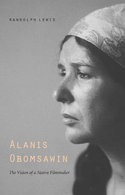 Alanis Obomsawin: The Vision of a Native Filmmaker - Randolph Lewis