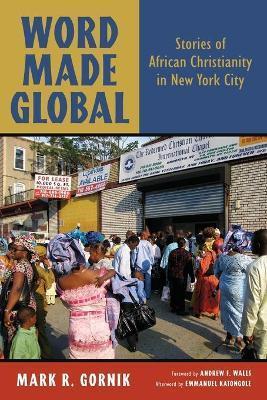 Word Made Global: Stories of African Christianity in New York City - Mark R. Gornik