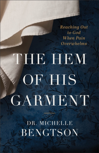 The Hem of His Garment: Reaching Out to God When Pain Overwhelms - Michelle Bengtson