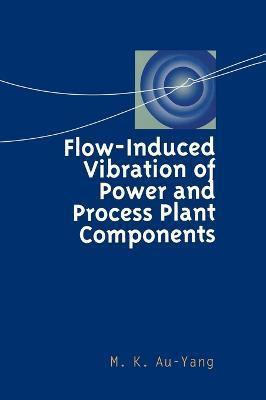 Flow-Induced Vibration of Power and Process Plant Components: A Practical Workbook - M. K. Au-yang