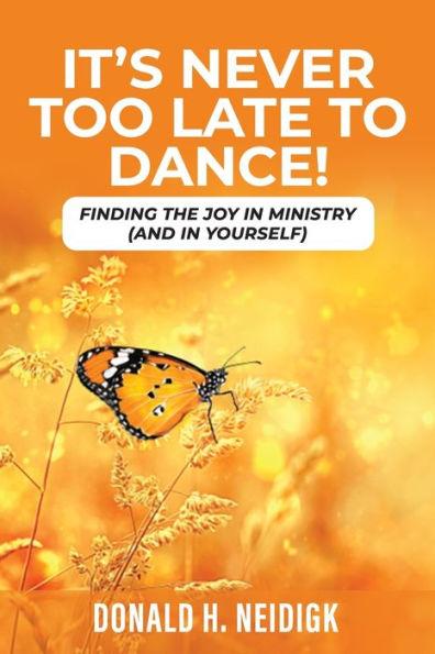 It's Never Too Late to Dance: Finding The Joy In Ministry (And In Yourself) - Donald H. Neidigk
