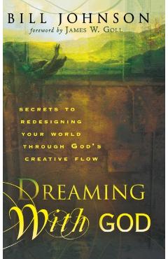 Poza produsului Dreaming with God: Secrets to Redesigning Your World Through God's Creative Flow - Bill Johnson
