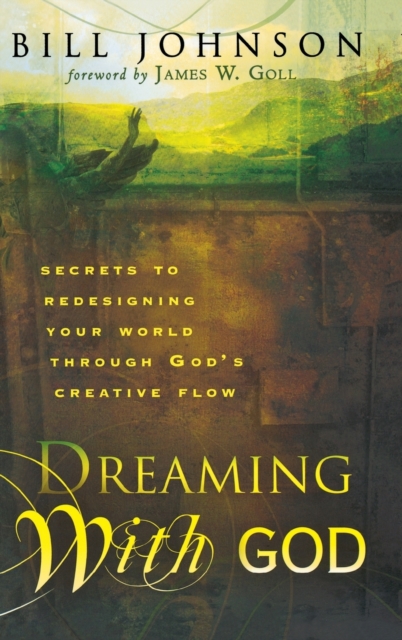 Dreaming with God: Secrets to Redesigning Your World Through God's Creative Flow - Bill Johnson