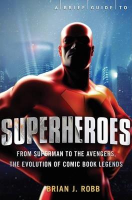 A Brief History of Superheroes - Brian J. Robb