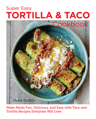 Super Easy Tortilla and Taco Cookbook: Make Meals Fun, Delicious, and Easy with Taco and Tortilla Recipes Everyone Will Love - Dotty Griffith