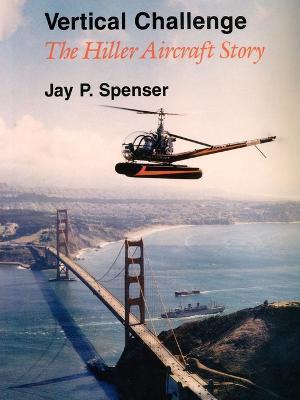 Vertical Challenge: The Hiller Aircraft Story - Jay P. Spenser
