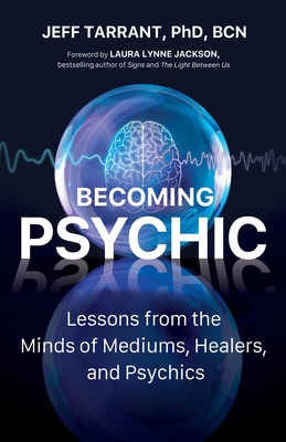 Becoming Psychic: Lessons from the Minds of Mediums, Healers, and Psychics - Jeff Tarrant