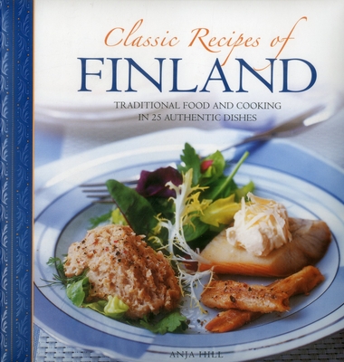 Classic Recipes of Finland: Traditional Food and Cooking in 25 Authentic Dishes - Anja Hill