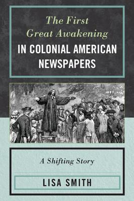 The First Great Awakening in Colonial American Newspapers: A Shifting Story - Lisa Smith