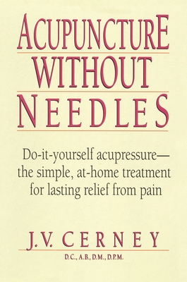 Acupuncture Without Needles: Do-It-Yourself Acupressure --The Simple, At-Home Treatment for Lasting Relief from Pain - J. V. Cerney