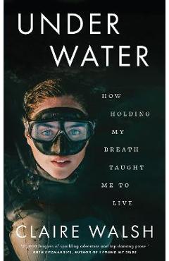 Poza produsului Under Water: How Holding My Breath Taught Me to Live - Claire Walsh