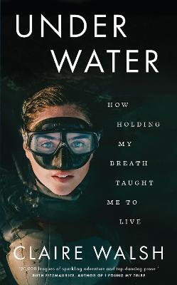 Under Water: How Holding My Breath Taught Me to Live - Claire Walsh