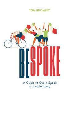 Bespoke: A Guide to Cycle-Speak and Saddle Slang - Tom Bromley
