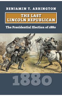 Coperta cărții 'The Last Lincoln Republican: The Presidential Election of 1880 - Benjamin T. Arrington'