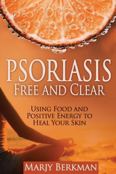 Psoriasis: Free and Clear: Using Food And Positive Energy To Heal Your Skin - Darla Bruno