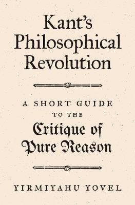 Kant's Philosophical Revolution: A Short Guide to the Critique of Pure Reason - Yirmiyahu Yovel