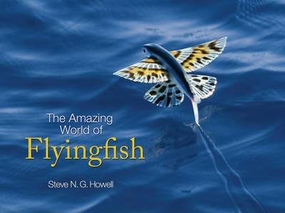 The Amazing World of Flyingfish - Steve N. G. Howell