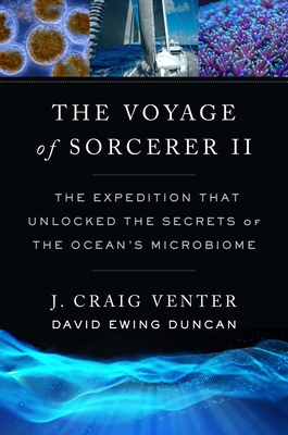 The Voyage of Sorcerer II: The Expedition That Unlocked the Secrets of the Ocean's Microbiome - J. Craig Venter