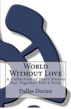 Coperta cărții 'World Without Love: A Collection of Short Stories that Together Tell a Story - Dallas Doctor'
