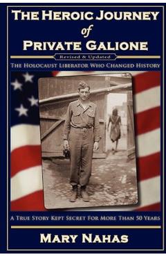 Coperta cărții 'The Heroic Journey of Private Galione: The Holocaust Liberator Who Changed History - Mary Nahas'